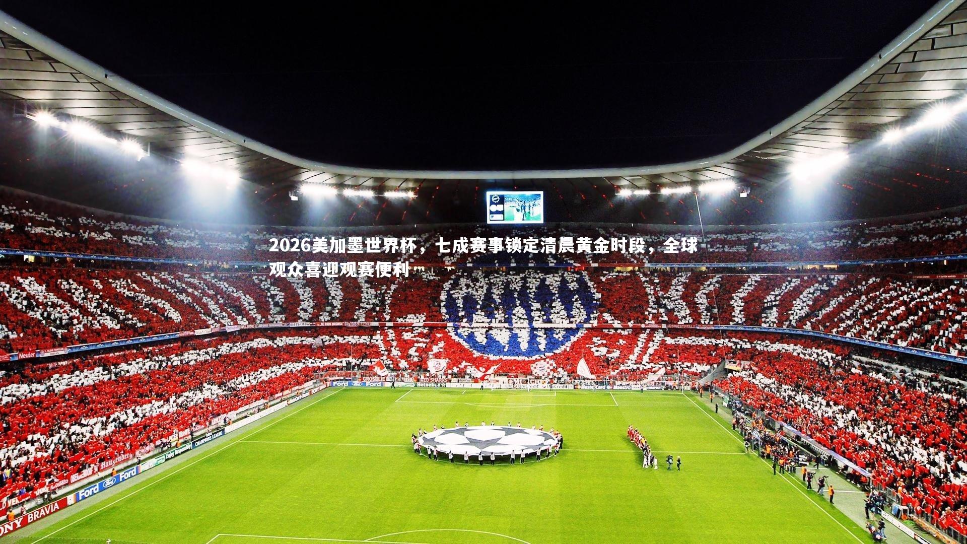 2026美加墨世界杯，七成赛事锁定清晨黄金时段，全球观众喜迎观赛便利