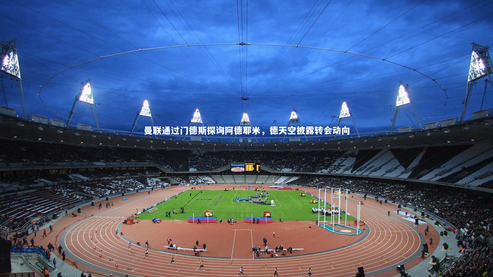 曼联通过门德斯探询阿德耶米，德天空披露转会动向