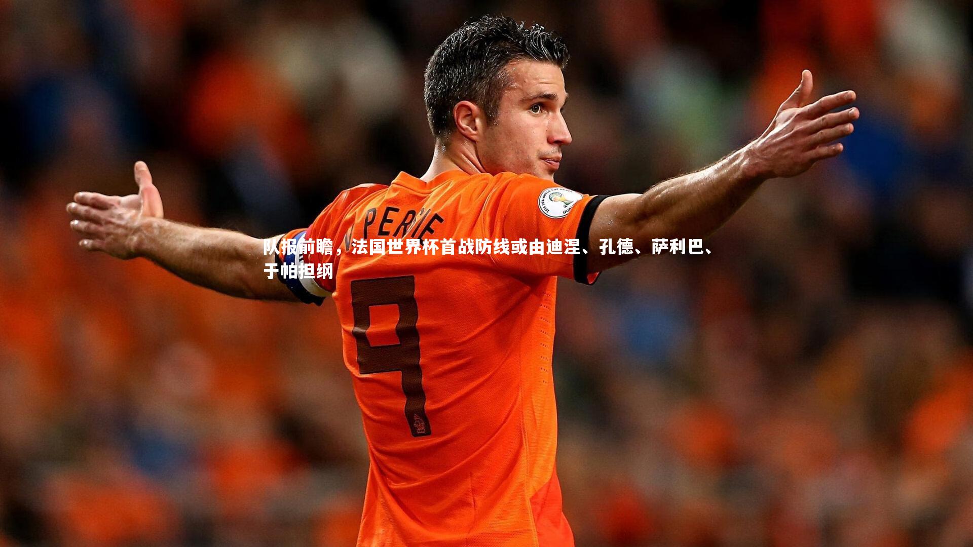 队报前瞻，法国世界杯首战防线或由迪涅、孔德、萨利巴、于帕担纲