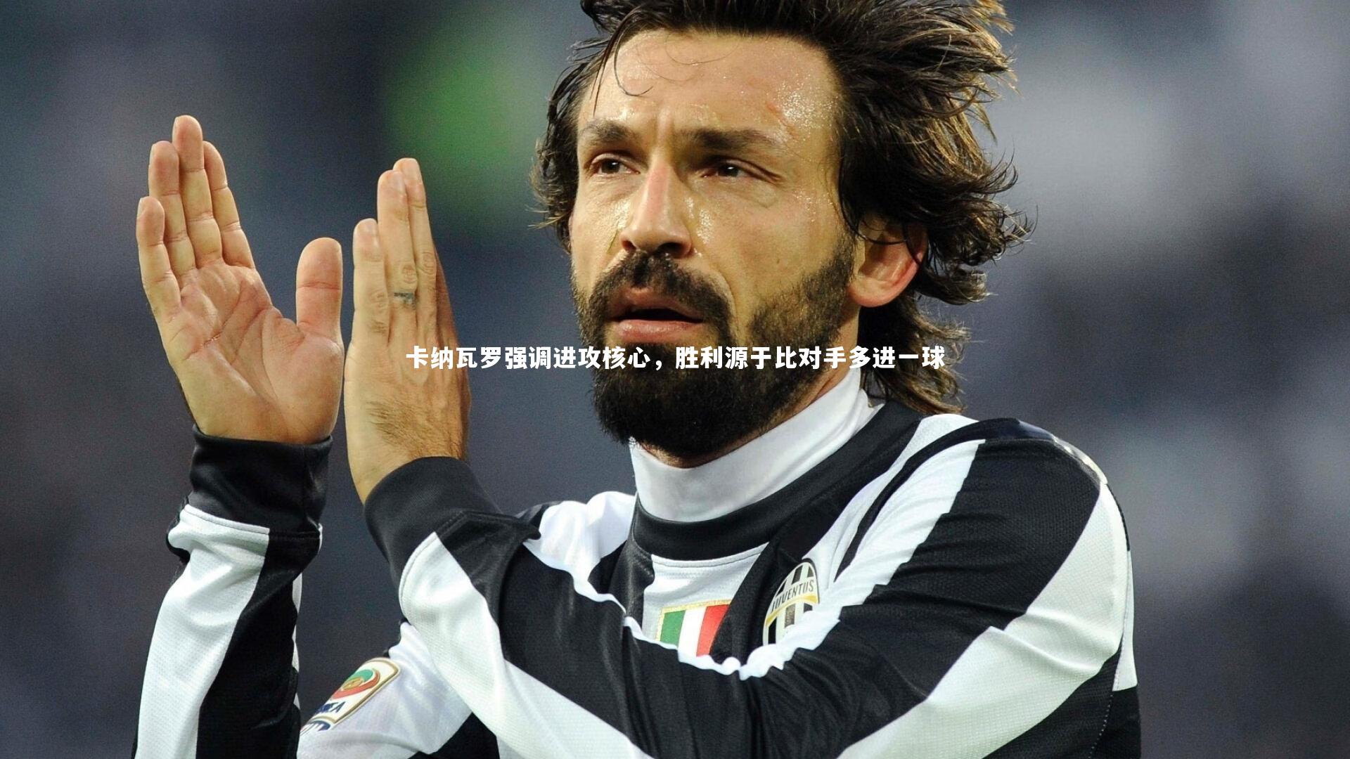 爱游戏体育-卡纳瓦罗强调进攻核心，胜利源于比对手多进一球