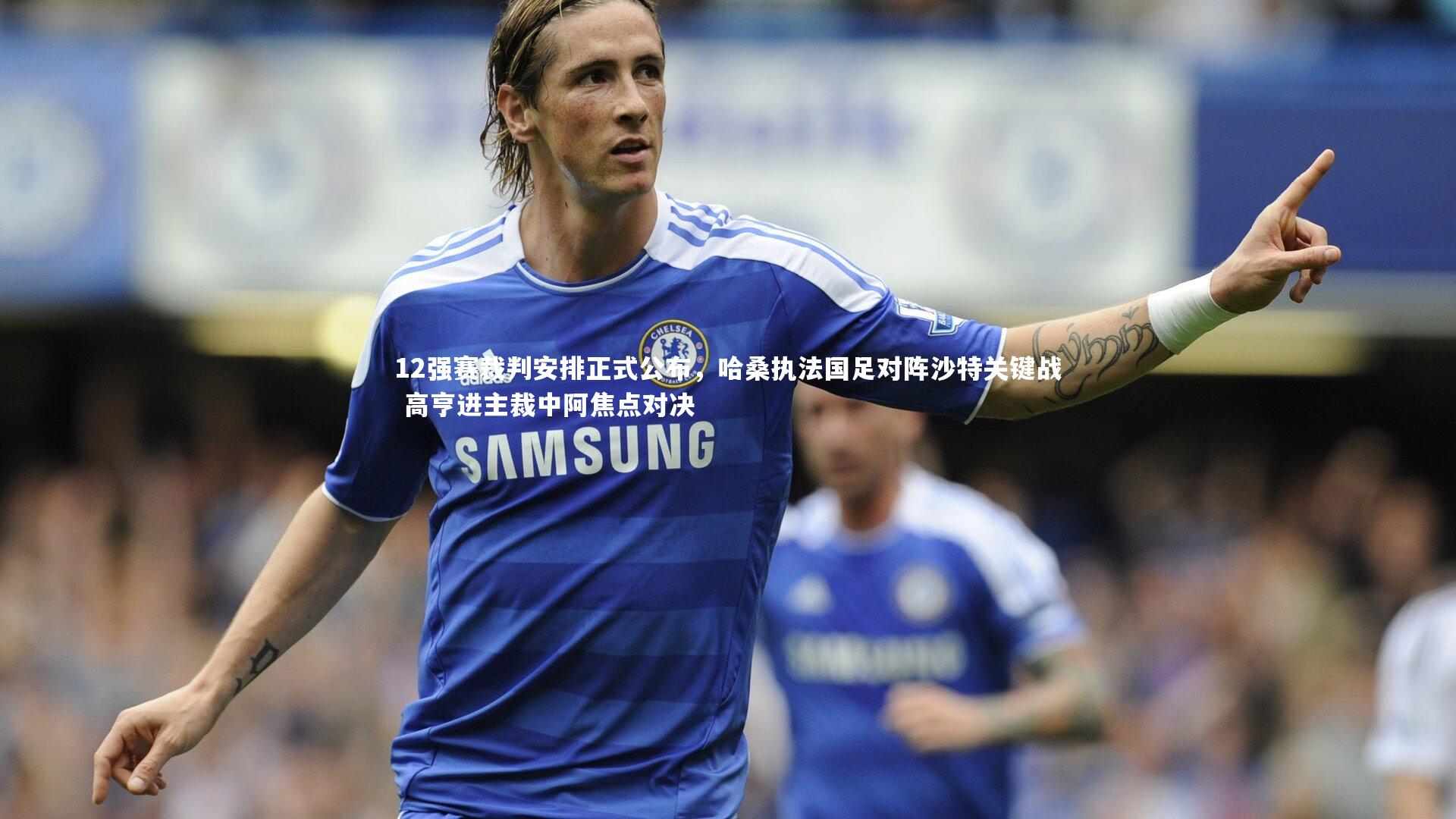 爱游戏官方入口-12强赛裁判安排正式公布，哈桑执法国足对阵沙特关键战 高亨进主裁中阿焦点对决
